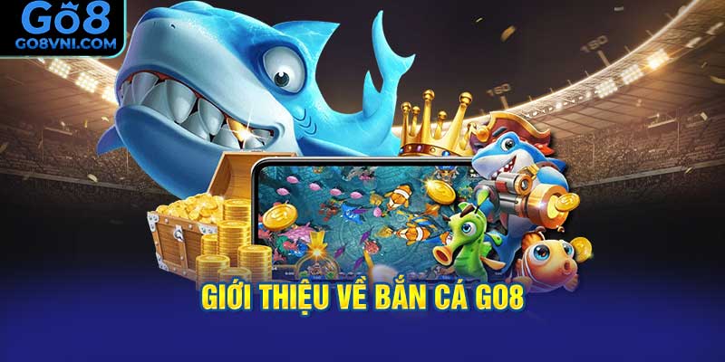 Giới Thiệu Về Bắn Cá GO8