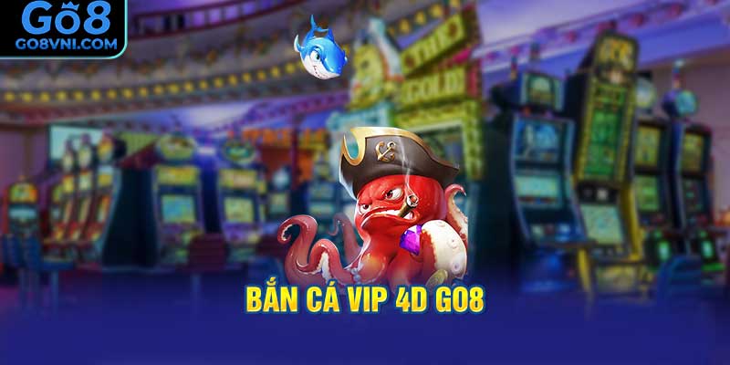 Bắn Cá Vip 4D GO8 Là Gì?