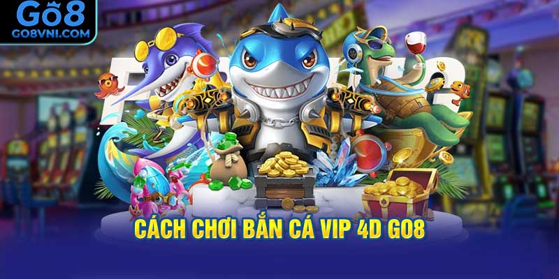 Cách Chơi Bắn Cá Vip 4D GO8