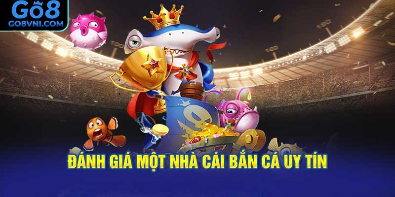 Đánh Giá Một Nhà Cái Bắn Cá Uy Tín