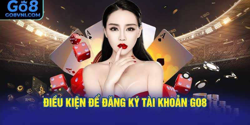 Điều Kiện Để Đăng Ký Tài Khoản GO8